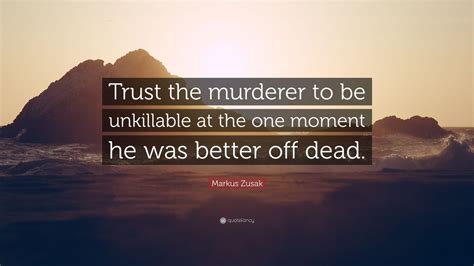 Markus Zusak Quote Trust The Murderer To Be Unkillable At The One