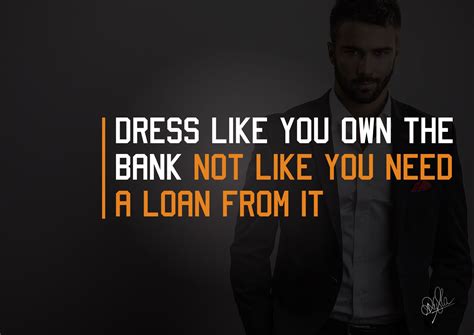 Dress Like You Own The Bank Not Like You Need A Loan From It Need A