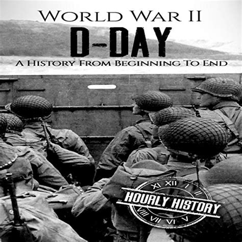 World War Ii D Day A History From Beginning To End By Hourly History
