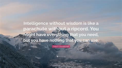 Craig D Lounsbrough Quote Intelligence Without Wisdom Is Like A