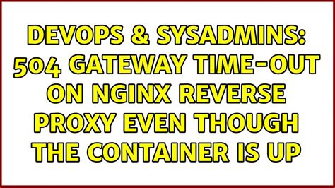 Devops Sysadmins Gateway Time Out On Nginx Reverse Proxy Even Though The Container Is Up