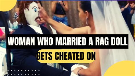 Woman Who Married Rag Doll Gets Cheated On Youtube