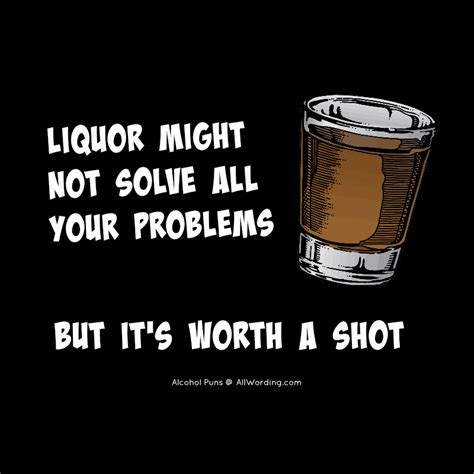 Liquor Might Not Solve All Your Problems But Its Worth A Shot