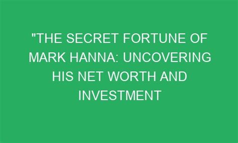 The Secret Fortune Of Mark Hanna Uncovering His Net Worth And