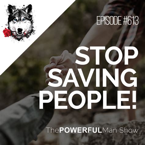 Stop Saving People The Powerful Man