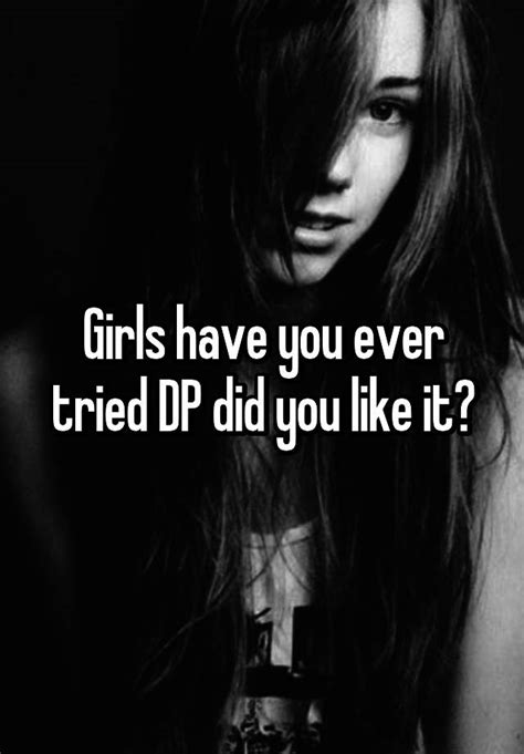 Girls Have You Ever Tried Dp Did You Like It