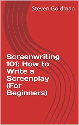 Screenwriting 101 How To Write A Screenplay By Steven Goldman Goodreads