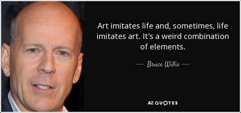 Bruce Willis Quote Art Imitates Life And Sometimes Life Imitates Art Its A