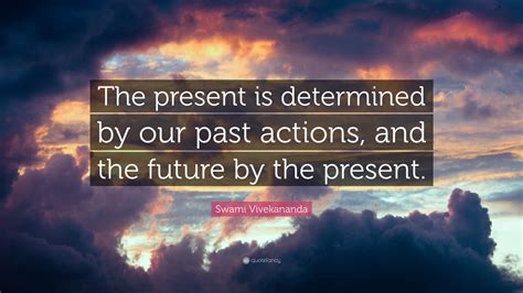 Swami Vivekananda Quote The Present Is Determined By Our Past Actions