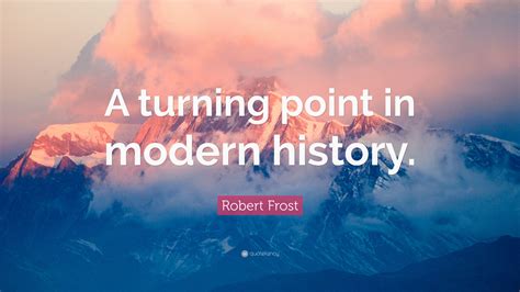 It was as though the signal was there, 'this is the disease you're going to have to work against.' i never really stopped to think about anything else. Robert Frost Quote: "A turning point in modern history." (10 wallpapers) - Quotefancy