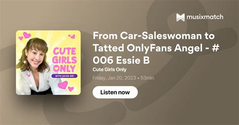 From Car Saleswoman To Tatted Onlyfans Angel 006 Essie B Transcript Cute Girls Only