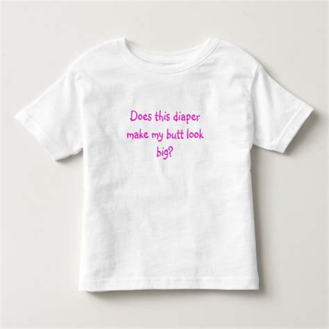 Does This Diaper Make My Butt Look Big T Shirt Zazzle