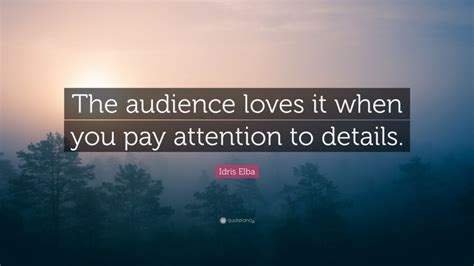 Idris Elba Quote “the Audience Loves It When You Pay Attention To