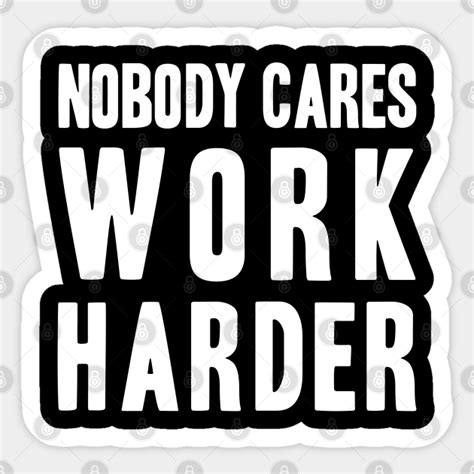 Nobody Cares Work Harder Nobody Cares Sticker Teepublic