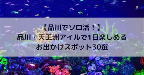 【品川でソロ活！】品川・天王洲アイル周辺で1日楽しめるお出かけスポット30選 そろあん：ソロ活女子のお出かけ