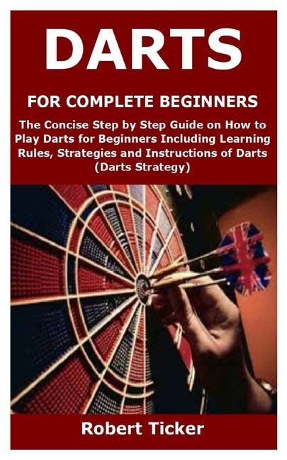 Darts For Complete Beginners The Concise Step By Step Guide On How To