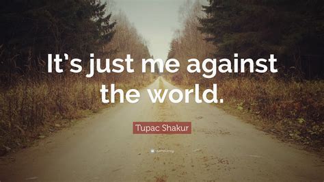 Tupac Shakur Quote “its Just Me Against The World”