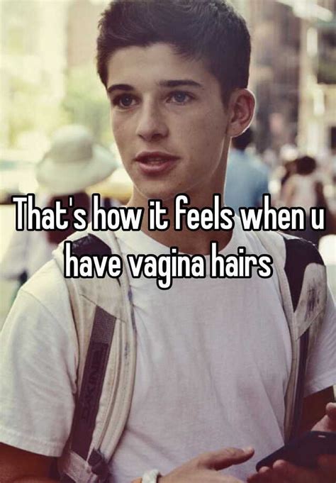 That S How It Feels When U Have Vagina Hairs