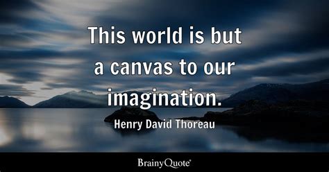 Henry David Thoreau This World Is But A Canvas To Our