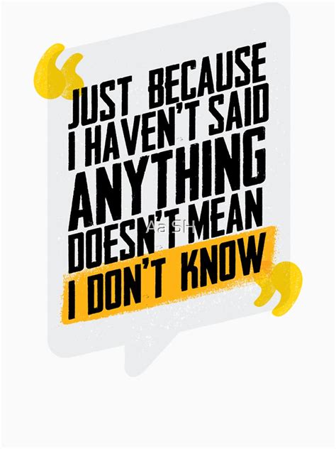 Just Because I Havent Said Anything T Shirt By Profuse Redbubble