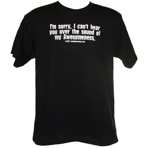 Im Sorry I Cant Hear You Over The Sound Of My Awesomeness T Shirt