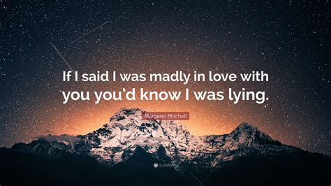 Margaret Mitchell Quote If I Said I Was Madly In Love With You Youd