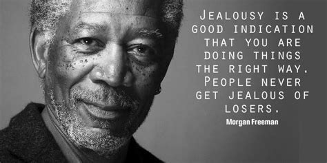 Jealousy Is A Good Indication That You Are Doing Things The Right Way Morgan Freeman Quote