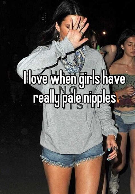 I Love When Girls Have Really Pale Nipples