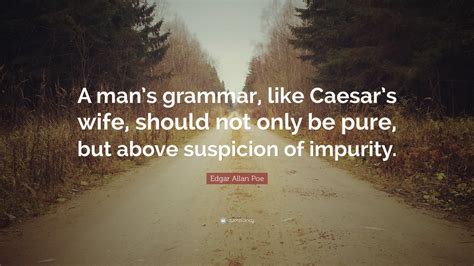 Edgar Allan Poe Quote A Mans Grammar Like Caesars Wife Should Not
