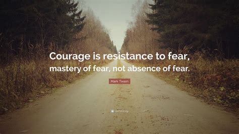 Mark Twain Quote “courage Is Resistance To Fear Mastery Of Fear Not