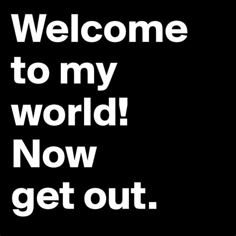 welcome to my world now get out post by 2schaa on boldomatic