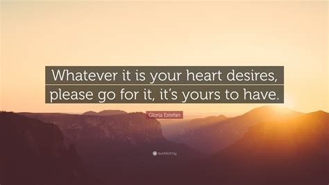 Gloria Estefan Quote Whatever It Is Your Heart Desires Please Go For