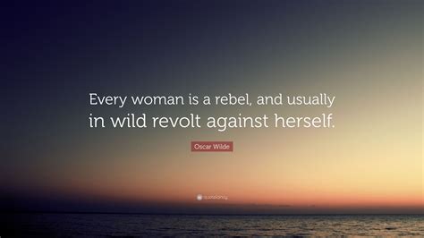Oscar Wilde Quote Every Woman Is A Rebel And Usually In Wild Revolt