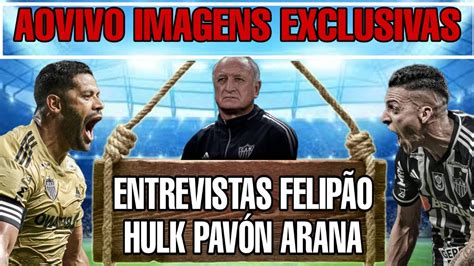 Aovivo Entrevistas Felip O Hulk Arana Pav N Chegada Galo Em