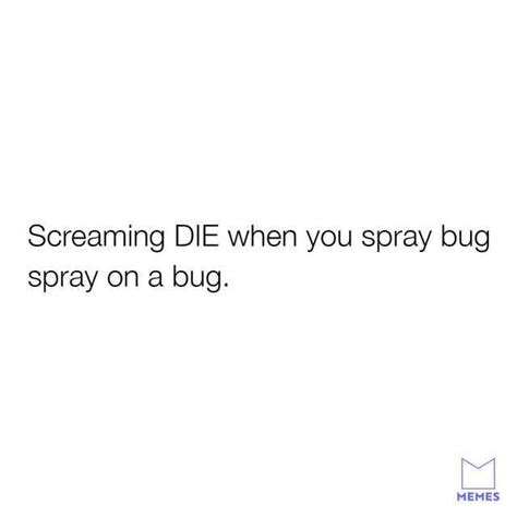 Screaming Die When You Spray Bug Spray On A Bug Memes