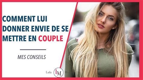 Lui Donner Envie De Se Mettre En Couple Avec Vous Astuces Youtube