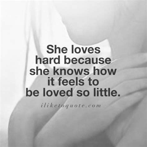 She Loves Hard Because She Knows How It Feels To Be Loved So Little Words Love Quotes