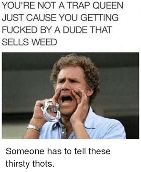 You Re Not A Trap Queen Just Cause You Getting Fucked By A Dude That Sells Weed Someone Has To