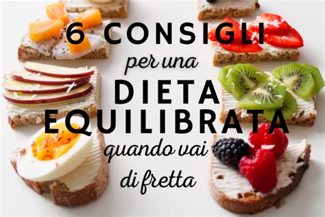 6 Consigli Per Una Dieta Equilibrata Quando Vai Di Fretta Francesco E