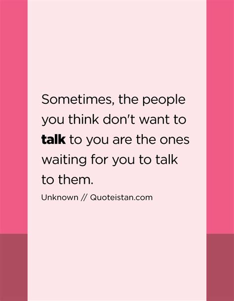 Sometimes The People You Think Dont Want To Talk To You Are The Ones