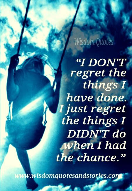 I Regret The Things I Didnt Do When I Had The Chance Wisdom Quotes