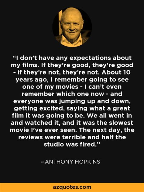Check spelling or type a new query. Anthony Hopkins quote: I don't have any expectations about my films. If they're...