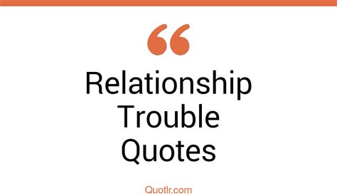 60 Astonishing Relationship Trouble Quotes That Will Unlock Your True