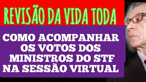 REVISÃO DA VIDA TODA VEJA COMO ACOMPANHAR OS VOTOS DOS SENHORES MINISTROS EM SESSÃO VIRTUAL DO