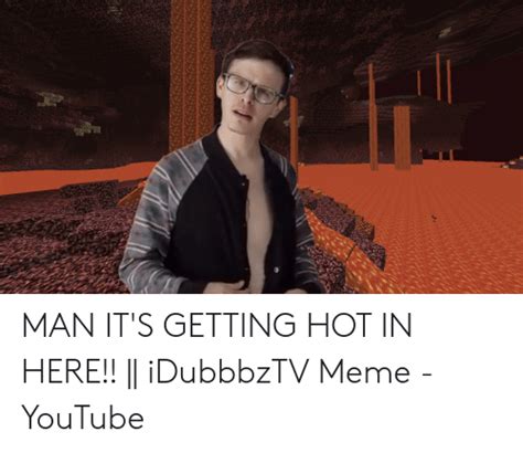 Man Its Getting Hot In Here Idubbbztv Meme Youtube Meme On Meme