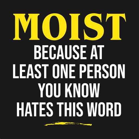 moist because at least one person you know hates this word moist t shirt teepublic