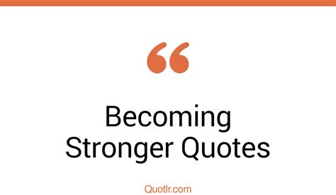 45 Memorable Becoming Stronger Quotes That Will Unlock Your True Potential