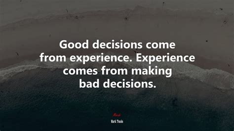 Good Decisions Come From Experience Experience Comes From Making Bad