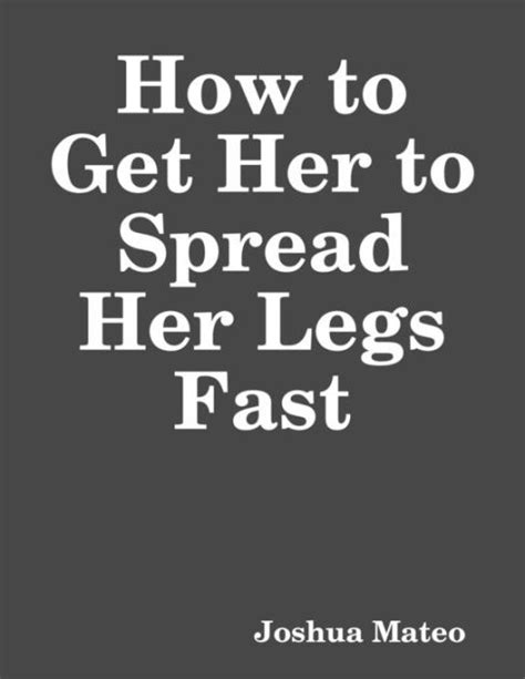 How To Get Her To Spread Her Legs Fast By Joshua Mateo Ebook Barnes And Noble®