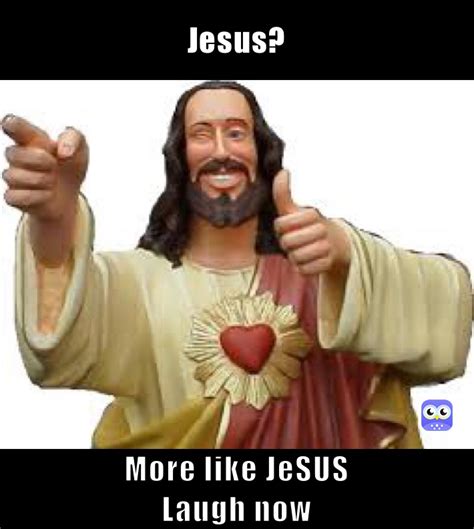 Jesus More Like Jesus Laugh Now Spedracer Memes
